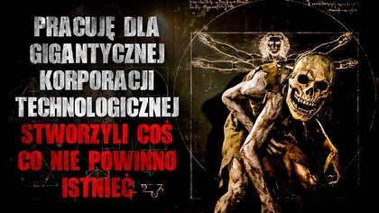 Pracuję dla korporacji technologicznej.  Stworzyli coś, co nie powinno istnieć...  - CreepyPasta