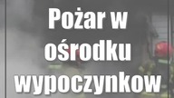 Pożar w ośrodku wypoczynkowym nad jeziorem