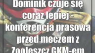 Dominik czuje się coraz lepiej - konferencja prasowa przed meczem z Zooleszcz GKM-em Grudziądz