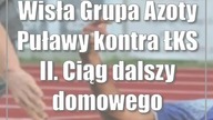 Wisła Grupa Azoty Puławy kontra ŁKS II.  Ciąg dalszy domowego maratonu