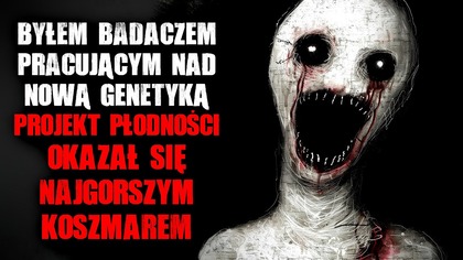 Byłem badaczem pracującym nad nową genetyką.  PROJEKT PŁODNOŚCI okazał się koszmarem...  - CreepyPasta