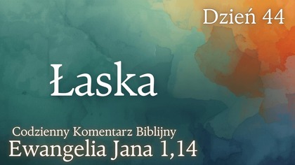 Łaska | Ewangelia Jana 1,14 | Komentarz wers po wersie | Fabian Błaszkiewicz