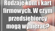 Rodzaje kont i kart firmowych.  W czym przedsiębiorcy mogą wybierać?