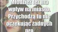 Młodzież też ma wpływ na miasto.  Przychodzą tu nie oczekując żadnych profitów