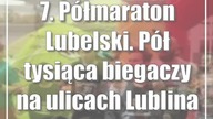 7.  Półmaraton Lubelski.  Pół tysiąca biegaczy na ulicach Lublina