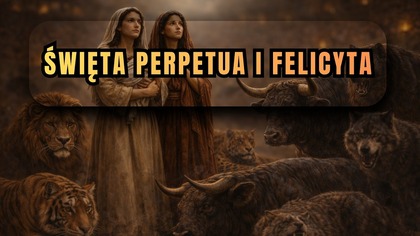Bestie legły u ich stóp - święta Perpetua i Felicyta (5 marca)