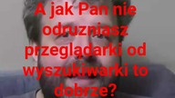 panie Krzysztofie Woźniak a Pan nie odruzniasz przeglądarki od wyszukiwarki.