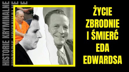 Życie, zbrodnie i śmierć Eda Edwardsa- Historie Kryminalne