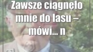 Zawsze ciągnęło mnie do lasu  mówi...  nadleśniczy