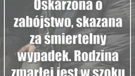 Oskarżona o zabójstwo, skazana za śmiertelny wypadek.  Rodzina zmarłej jest w szoku