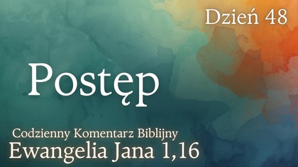 Postęp | Ewangelia Jana 1,16 | Komentarz wers po wersie | Fabian Błaszkiewicz