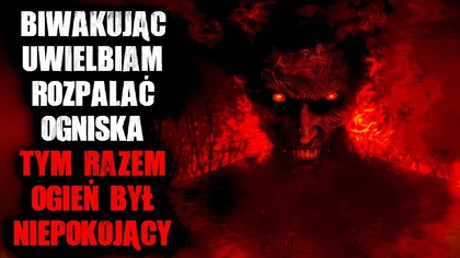 Biwakując, uwielbiam rozpalać ogniska.  Tym razem ogień był niepokojący...