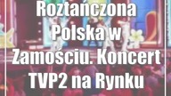 Roztańczona Polska w Zamościu.  Koncert TVP2 na Rynku Wielkim i w TVP3