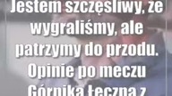Jestem szczęśliwy, że wygraliśmy, ale patrzymy do przodu.  Opinie po meczu Górnika ..