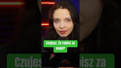 Czujesz, ze robisz za mało I dobrze