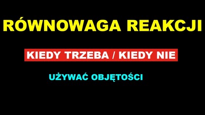KIEDY TRZEBA A KIEDY NIE UZYWAĆ OBJĘTOŚCI | RÓWNOWAGA REAKCJI | CHEMIA