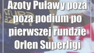 Azoty Puławy poza poza podium po pierwszej rundzie Orlen Superligi