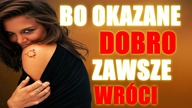 BO OKAZANE DOBRO ZAWSZE DO NAS WRACA!