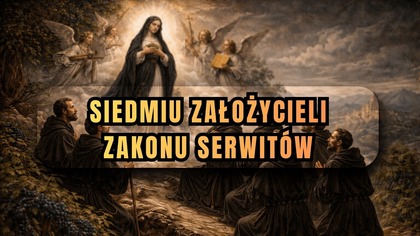 Siedmiu porzuciło wszystko po jednym objawieniu - kim byli Założyciele Serwitów? (11 lutego)