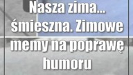Nasza zima...  śmieszna.  Zimowe memy na poprawę humoru