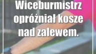 Wiceburmistrz opróżniał kosze nad zalewem.  Wszystko w szczytnym celu