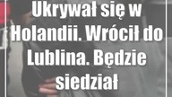 Ukrywał się w Holandii.  Wrócił do Lublina.  Będzie siedział