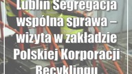 Lublin: Segregacja wspólna sprawa  wizyta w zakładzie Polskiej Korporacji Recyklingu