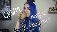 GRWM - makijaż do PRACY + pogadanka