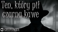 Ten, który pił czarną kawę - Creepypasta LEKTOR PL
