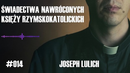 #014 Świadectwa nawróconych księży rzymskokatolickich  Joseph Lulich