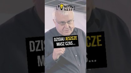  Dzisiaj jeszcze masz czas...  #PomyślDziś odc.  2301