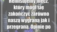 Remisujemy mecz, który mógł się zakończyć zarówno naszą wygraną jak i przegra...