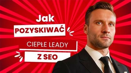 Jak pozyskiwać ciepłe leady B2B z SEO?