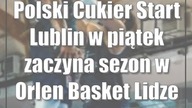 Polski Cukier Start Lublin w piątek zaczyna sezon w Orlen Basket Lidze