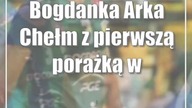 Bogdanka Arka Chełm z pierwszą porażką w sezonie