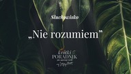 Słuchowisko #35 | Nie rozumiem | Krótki poradnik jak ogarnąć życie [PODCAST]