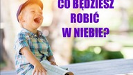 CO BĘDZIESZ ROBIĆ W NIEBIE?