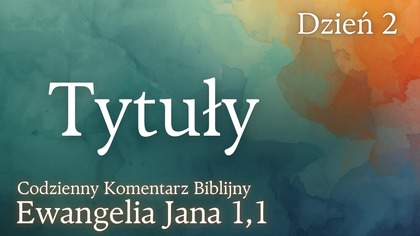 Tytuły | Ewangelia Jana 1,1 | Komentarz wers po wersie | Fabian Błaszkiewicz