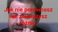 panie Krzysztofie Woźniak jak nie porównasz to nie zauważysz różnic.