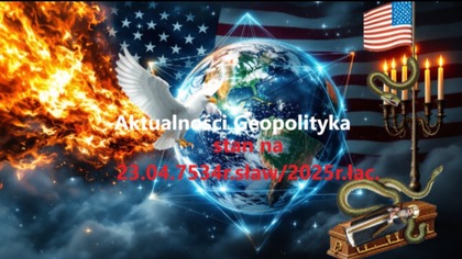 Aktualności Geopolityka stan na 23. 04. 7534r. sław/2025r. łac
