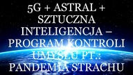 5G + ASTRAL + SZTUCZNA INTELIGENCJA - PROGRAM KONTROLI UMYSŁU PT.  PANDEMIA STRACHU