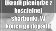Ukradł pieniądze z kościelnej skarbonki.  W końcu go dopadli