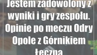 Jestem zadowolony z wyniki i gry zespołu.  Opinie po meczu Odry Opole z Górnikiem Łęczna