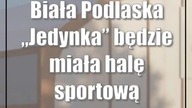 Biała Podlaska: Jedynka będzie miała halę sportową