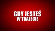 GDY JESTEŚ NA TOALECIE