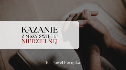 Kazanie z Niedzieli 13. 07. 2025 | Ksiądz Paweł Korupka