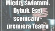 Między światami.  Dybuk.  Esej sceniczny - premiera Teatru Osterwy