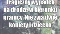 Tragiczny wypadek na drodze w kierunku granicy.  Nie żyją dwie kobiety i dziecko