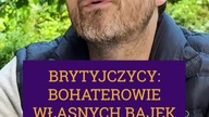 BRYTYJCZYCY: BOHATEROWIE WŁASNYCH BAJEK