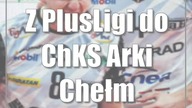 Z PlusLigi do ChKS Arki Chełm